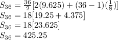 S_{36}=\frac{36}{2}[2(9.625)+(36-1)(\frac{1}{8})]\\S_{36}=18[19.25+4.375]\\S_{36}=18[23.625]\\S_{36}=425.25