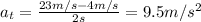 a_t = \frac{23 m/s-4 m/s}{2 s}=9.5 m/s^2