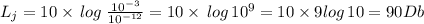 L_j=10\times\,log\;\frac{10^{-3}}{10^{-12}}=10\times\,log\,10^9=10\times9log\,10=90Db