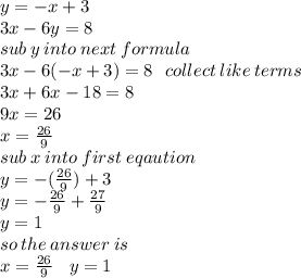 y =  - x + 3 \\ 3x- 6y = 8 \\ sub \: y \: into \: next \: formula \\ 3x - 6( - x + 3) = 8 \:  \:  \: collect \: like \: terms \\ 3x + 6x - 18 = 8 \\ 9x = 26 \\x = \frac{26}{9}  \\ sub \: x \: into \: first \: eqaution \\ y =  - ( \frac{26}{9} ) + 3 \\ y =  -   \frac{  26}{9}  + \frac{27}{9}  \\ y = 1 \\ so \: the \: answer \: is \: \\ x =  \frac{26}{9}  \:  \:  \:  \: y = 1