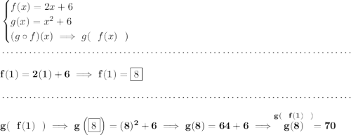\bf \begin{cases} f(x)=2x+6\\ g(x)=x^2+6\\ (g\circ f)(x)\implies g(~~f(x)~~) \end{cases} \\\\[-0.35em] ~\dotfill\\\\ f(1)=2(1)+6\implies f(1)=\boxed{8} \\\\[-0.35em] ~\dotfill\\\\ g(~~f(1)~~)\implies g\left(\boxed{8} \right)=(8)^2+6\implies g(8)=64+6\implies \stackrel{g(~~f(1)~~)}{g(8)}=70