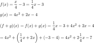 f(x)=\dfrac{x}{4}-3=\dfrac{1}{4}x-3\\\\g(x)=4x^2+2x-4\\\\(f+g)(x)=f(x)+g(x)=\dfrac{1}{4}x-3+4x^2+2x-4\\\\=4x^2+\left(\dfrac{1}{4}x+2x\right)+(-3-4)=4x^2+2\dfrac{1}{4}x-7