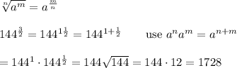 \sqrt[n]{a^m}=a^\frac{m}{n}\\\\144^\frac{3}{2}=144^{1\frac{1}{2}}=144^{1+\frac{1}{2}}\qquad\text{use}\ a^na^m=a^{n+m}\\\\=144^1\cdot144^{\frac{1}{2}}=144\sqrt{144}=144\cdot12=1728