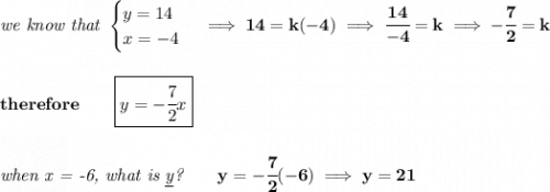 \bf \textit{we know that } \begin{cases} y=14\\ x=-4 \end{cases}\implies 14=k(-4)\implies \cfrac{14}{-4}=k\implies -\cfrac{7}{2}=k \\\\\\ therefore\qquad \boxed{y=-\cfrac{7}{2}x} \\\\\\ \textit{when x = -6, what is \underline{y}?}\qquad y=-\cfrac{7}{2}(-6)\implies y=21