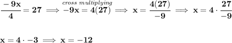 \bf \cfrac{-9x}{4}=27\implies \stackrel{\textit{cross multiplying}}{-9x=4(27)}\implies x=\cfrac{4(27)}{-9}\implies x=4\cdot \cfrac{27}{-9} \\\\\\ x=4\cdot -3\implies x=-12