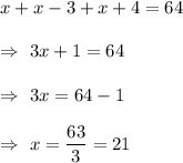 x+x-3+x+4=64\\\\\Rightarrow\ 3x+1=64\\\\\Rightarrow\ 3x=64-1\\\\\Rightarrow\ x=\dfrac{63}{3}=21