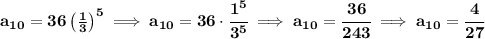 \bf a_{10}=36\left( \frac{1}{3} \right)^5\implies a_{10}=36\cdot \cfrac{1^5}{3^5}\implies a_{10}=\cfrac{36}{243}\implies a_{10}=\cfrac{4}{27}