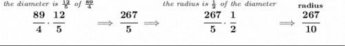 \bf \stackrel{\textit{the diameter is }\frac{12}{5}\textit{ of }\frac{89}{4}}{\cfrac{89}{4}\cdot \cfrac{12}{5}}\implies \cfrac{267}{5}\implies \stackrel{\textit{the radius is }\frac{1}{2}\textit{ of the diameter}}{\cfrac{267}{5}\cdot \cfrac{1}{2}}\implies \stackrel{radius}{\cfrac{267}{10}} \\\\[-0.35em] \rule{34em}{0.25pt}