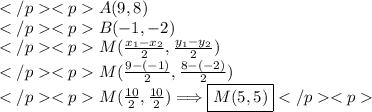 A(9, 8) \\B(-1, -2) \\M(\frac{x_1-x_2}{2}, \frac{y_1-y_2}{2}) \\M(\frac{9-(-1)}{2}, \frac{8-(-2)}{2}) \\M(\frac{10}{2}, \frac{10}{2})\Longrightarrow\boxed{M(5, 5)}