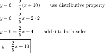 y-6=\dfrac{2}{5}(x+10)\qquad\text{use distributive property}\\\\y-6=\dfrac{2}{5}x+2\cdot2\\\\y-6=\dfrac{2}{5}x+4\qquad\text{add 6 to both sides}\\\\\boxed{y=\dfrac{2}{5}x+10}