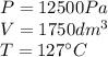 P=12500Pa\\V=1750dm^{3}\\T=127\°C