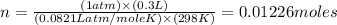 n=\frac{(1atm)\times (0.3L)}{(0.0821Latm/moleK)\times (298K)}=0.01226moles