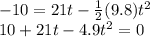 -10 = 21 t - \frac{1}{2}(9.8)t^2\\10+21 t -4.9t^2 = 0