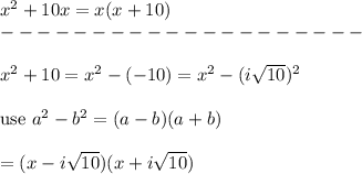 x^2+10x=x(x+10)\\--------------------\\\\x^2+10=x^2-(-10)=x^2-(i\sqrt{10})^2\\\\\text{use}\ a^2-b^2=(a-b)(a+b)\\\\=(x-i\sqrt{10})(x+i\sqrt{10})