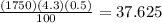 \frac{(1750)(4.3)(0.5)}{100} = 37.625