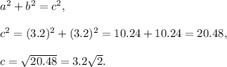 a^2+b^2=c^2,\\ \\c^2=(3.2)^2+(3.2)^2=10.24+10.24=20.48,\\ \\c=\sqrt{20.48}=3.2\sqrt{2}.