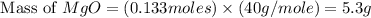 \text{ Mass of }MgO=(0.133moles)\times (40g/mole)=5.3g