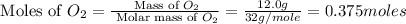 \text{ Moles of }O_2=\frac{\text{ Mass of }O_2}{\text{ Molar mass of }O_2}=\frac{12.0g}{32g/mole}=0.375moles