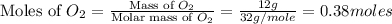 \text{Moles of }O_2=\frac{\text{Mass of }O_2}{\text{Molar mass of }O_2}=\frac{12g}{32g/mole}=0.38moles