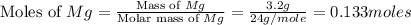 \text{Moles of }Mg=\frac{\text{Mass of }Mg}{\text{Molar mass of }Mg}=\frac{3.2g}{24g/mole}=0.133moles