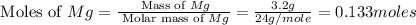 \text{ Moles of }Mg=\frac{\text{ Mass of }Mg}{\text{ Molar mass of }Mg}=\frac{3.2g}{24g/mole}=0.133moles