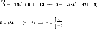 \bf \stackrel{f(t)}{0}=-16t^2+94t+12\implies 0=-2(8t^2-47t-6) \\\\\\ 0=(8t+1)(t-6)\implies t= \begin{cases} \boxed{6}\\ \begin{matrix} -\frac{1}{8} \\[-0.5em]\cline{1-1}\\[-5pt]\end{matrix} \end{cases}