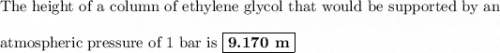 \text{The height of a column of ethylene glycol that would be supported by an}\\\\\text{atmospheric pressure of 1 bar is }\boxed{\textbf{9.170 m}}