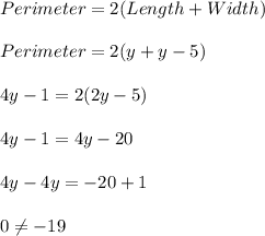 Perimeter=2(Length+Width)\\\\Perimeter=2(y+y-5)\\\\4y-1=2(2y-5)\\\\4y-1=4y-20\\\\4y-4y=-20+1\\\\0\neq -19