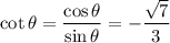 \cot\theta=\dfrac{\cos\theta}{\sin\theta}=-\dfrac{\sqrt7}3