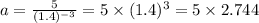 a=\frac{5}{(1.4)^{-3}} =5 \times (1.4)^3= 5 \times 2.744