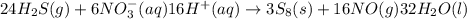 24H_2S(g)+6NO^-_3(aq)16H^+(aq)\rightarrow 3S_8(s)+16NO(g)32H_2O(l)