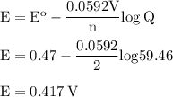 \rm E=E^o-\dfrac{0.0592V}{n} log\:Q\\\\E=0.47-\dfrac{0.0592}{2}log59.46\\\\E=0.417\:V
