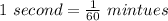 1\ second = \frac{1}{60}\ mintues