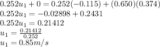 0.252u_1+0=0.252(-0.115)+(0.650)(0.374)\\0.252u_1=-0.02898 + 0.2431\\0.252u_1=0.21412\\u_1=\frac{0.21412}{0.252}\\u_1= 0.85m/s