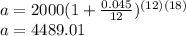 a = 2000(1 +  \frac{0.045}{12} )^{(12)(18)}  \\ a = 4489.01