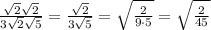 \frac{\sqrt{2}\sqrt{2}}{3\sqrt{2}\sqrt{5}}= \frac{\sqrt{2}}{3\sqrt{5}}=\sqrt{\frac{2}{9\cdot5}}=\sqrt{\frac{2}{45}}