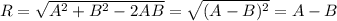 R=\sqrt{A^2 +B^2-2AB}=\sqrt{(A-B)^2}=A-B