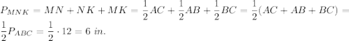 P_{MNK}=MN+NK+MK=\dfrac{1}{2}AC+\dfrac{1}{2}AB+\dfrac{1}{2}BC=\dfrac{1}{2}(AC+AB+BC)=\dfrac{1}{2}P_{ABC}=\dfrac{1}{2}\cdot 12=6\ in.
