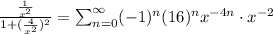 \frac{\frac{1}{x^2}}{1+(\frac{4}{x^2})^2} =\sum_{n=0}^{\infty} (-1)^n (16)^n x^{-4n} \cdot x^{-2}