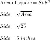 \text{Area of square}=Side^2\\\\Side=\sqrt{Area}\\\\Side=\sqrt{25}\\\\Side=5\ inches