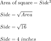 \text{Area of square}=Side^2\\\\Side=\sqrt{Area}\\\\Side=\sqrt{16}\\\\Side=4\ inches