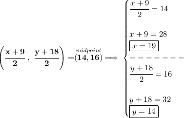 \bf \left( \cfrac{x+9}{2}~,~\cfrac{y+18}{2} \right)=\stackrel{\textit{midpoint}}{(14,16)}\implies &#10;\begin{cases}&#10;\cfrac{x+9}{2}=14\\\\&#10;x+9=28\\&#10;\boxed{x=19}\\&#10;-------\\&#10;\cfrac{y+18}{2}=16\\\\&#10;y+18=32\\&#10;\boxed{y=14}&#10;\end{cases}
