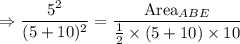 \Rightarrow \dfrac{5^2}{(5+10)^2}=\dfrac{\text{Area}_{ABE}}{\frac{1}{2}\times (5+10)\times 10}