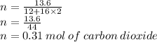 n =  \frac{13.6}{12 + 16 \times 2} \\ n =  \frac{13.6}{44}  \\ n = 0.31 \: mol \: of \: carbon \: dioxide