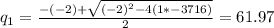 q_1= \frac{-(-2)+ \sqrt{(-2)^2-4(1*-3716)} }{2} =61.97