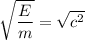 \sqrt{\dfrac{E}{m}}=\sqrt{c^2}