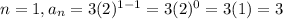 n=1, a_n=3(2)^{1-1}=3(2)^{0}=3(1)=3