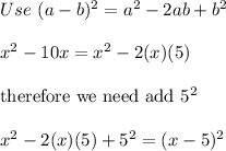 Use\ (a-b)^2=a^2-2ab+b^2\\\\x^2-10x=x^2-2(x)(5)\\\\\text{therefore we need add}\ 5^2\\\\x^2-2(x)(5)+5^2=(x-5)^2
