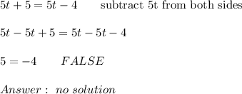 5t+5=5t-4\qquad\text{subtract 5t from both sides}\\\\5t-5t+5=5t-5t-4\\\\5=-4\qquad FALSE\\\\\ no\ solution