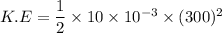 K.E=\dfrac{1}{2}\times10\times10^{-3}\times(300)^2